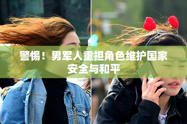 警惕！男军人重担角色维护国家安全与和平