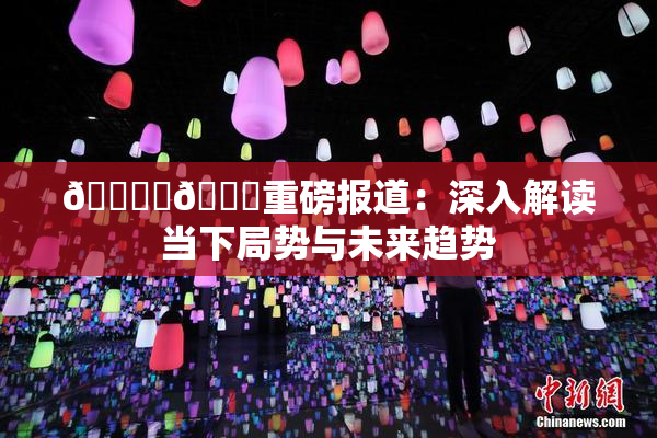 🔞‌🍌重磅报道：深入解读当下局势与未来趋势