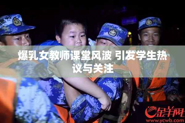 爆乳女教师课堂风波 引发学生热议与关注