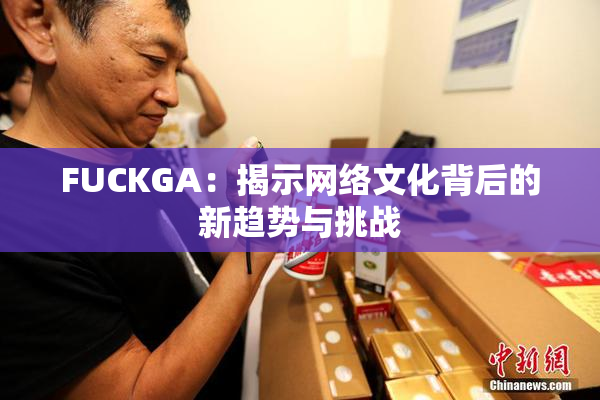 FUCKGA：揭示网络文化背后的新趋势与挑战
