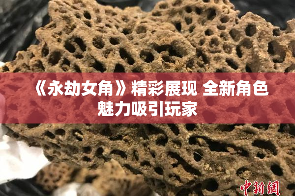 《永劫女角》精彩展现 全新角色魅力吸引玩家