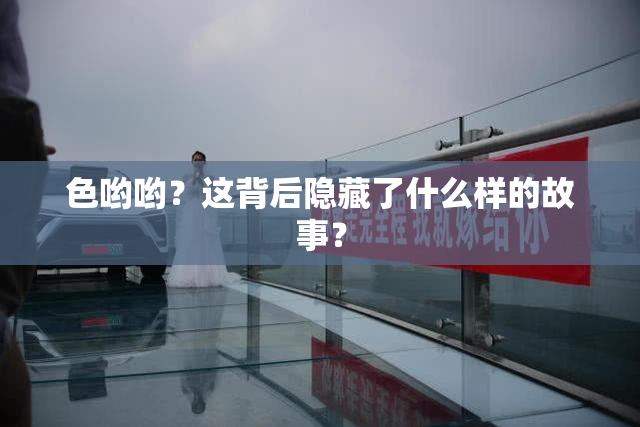 色哟哟？这背后隐藏了什么样的故事？