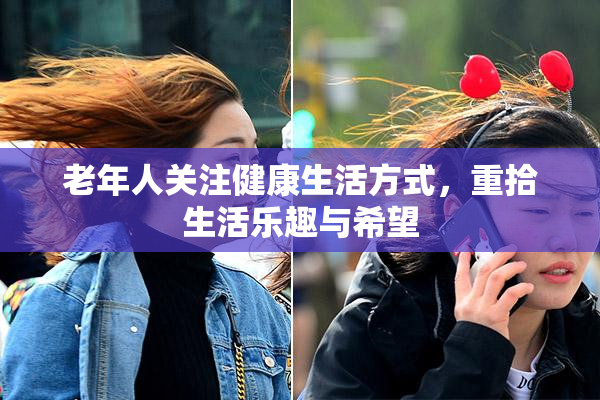 老年人关注健康生活方式，重拾生活乐趣与希望