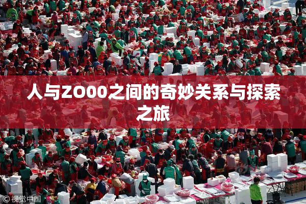 人与ZO00之间的奇妙关系与探索之旅