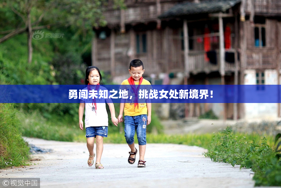 勇闯未知之地，挑战女处新境界！