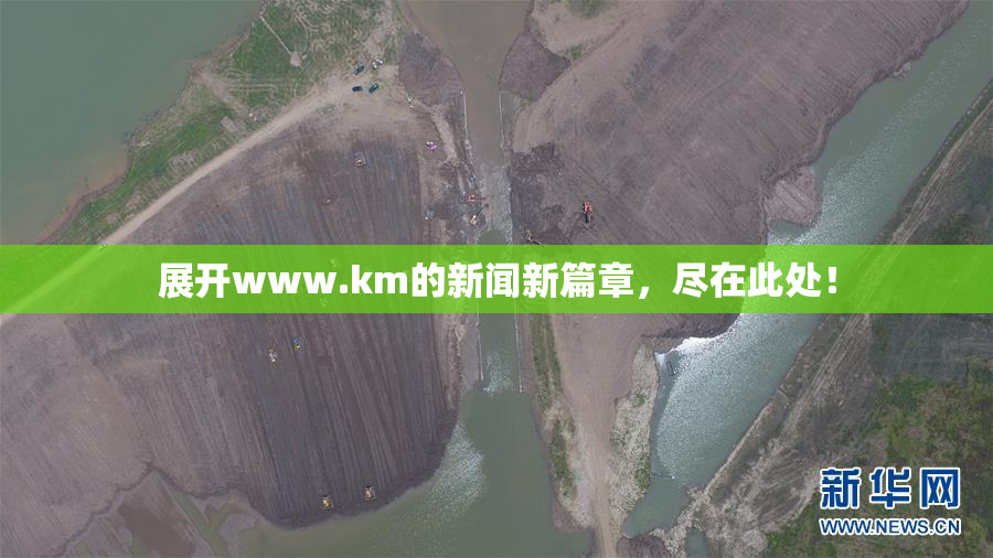 展开www.km的新闻新篇章，尽在此处！