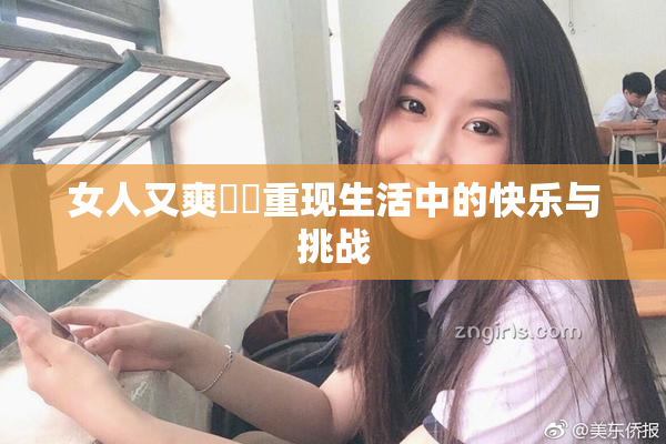女人又爽❌‌重现生活中的快乐与挑战