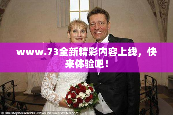 www.73全新精彩内容上线，快来体验吧！