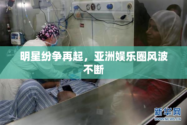 明星纷争再起，亚洲娱乐圈风波不断