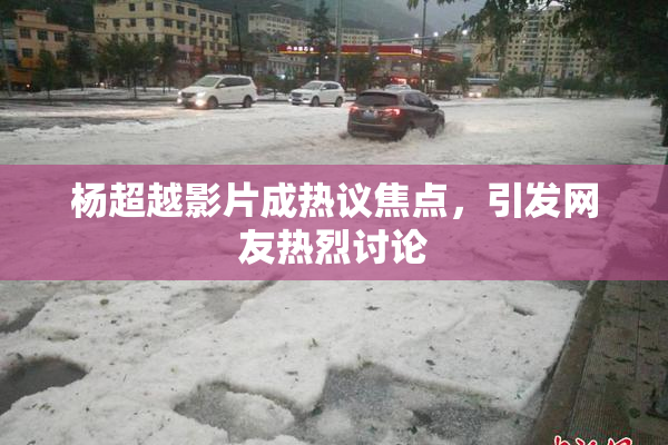 杨超越影片成热议焦点，引发网友热烈讨论