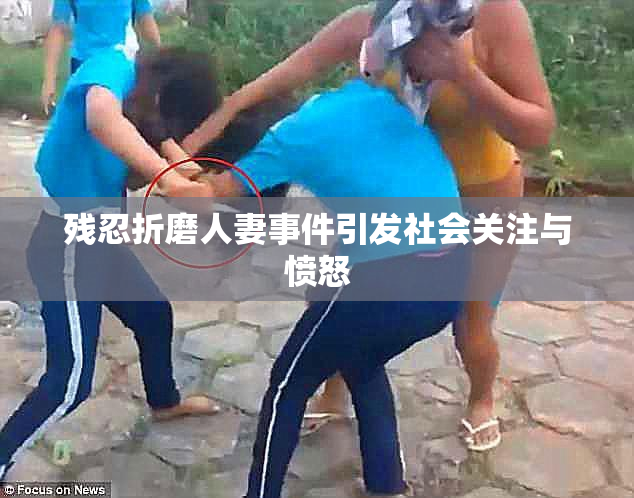 残忍折磨人妻事件引发社会关注与愤怒