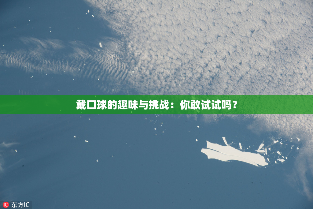 戴口球的趣味与挑战：你敢试试吗？