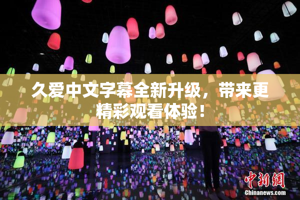 久爱中文字幕全新升级，带来更精彩观看体验！