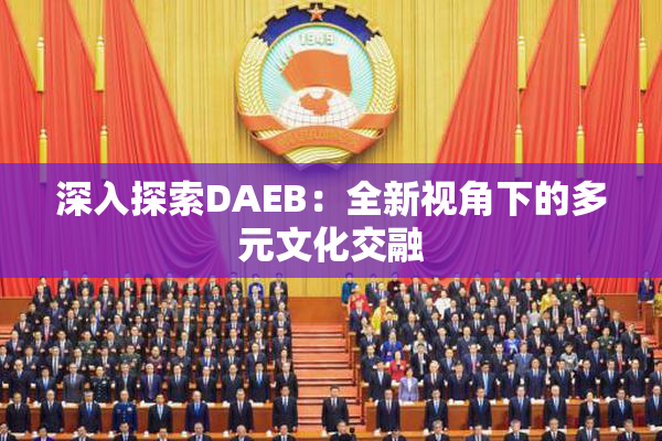深入探索DAEB：全新视角下的多元文化交融