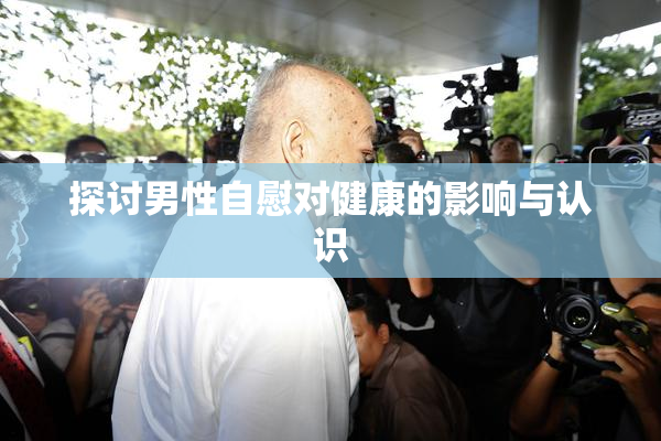 探讨男性自慰对健康的影响与认识