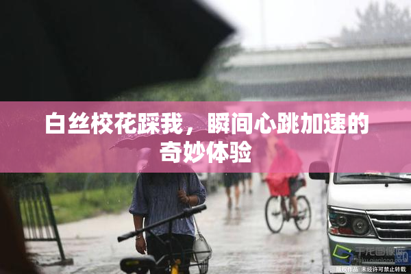 白丝校花踩我，瞬间心跳加速的奇妙体验