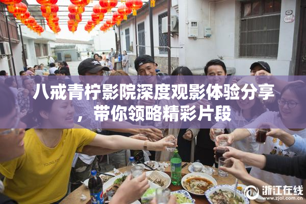 八戒青柠影院深度观影体验分享，带你领略精彩片段