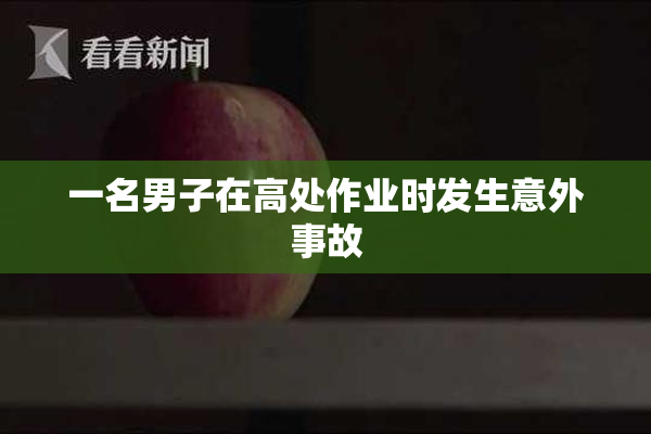 一名男子在高处作业时发生意外事故