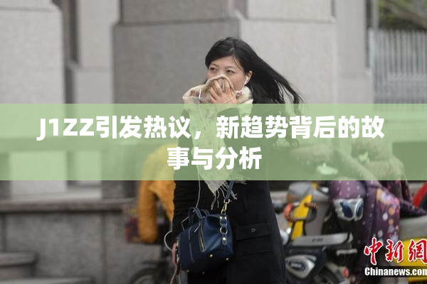J1ZZ引发热议，新趋势背后的故事与分析