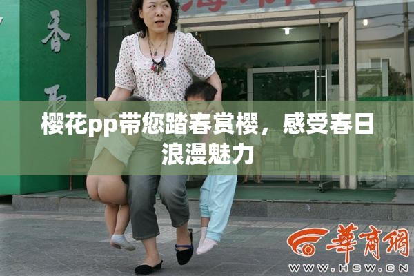 樱花pp带您踏春赏樱，感受春日浪漫魅力