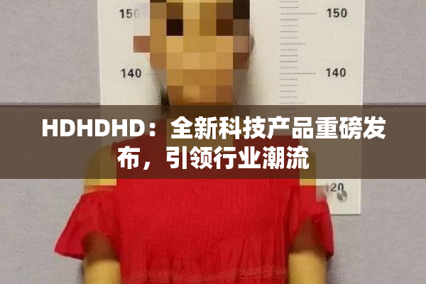 HDHDHD：全新科技产品重磅发布，引领行业潮流