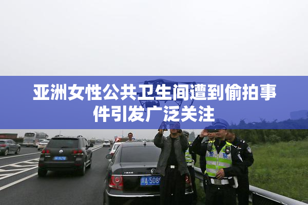 亚洲女性公共卫生间遭到偷拍事件引发广泛关注