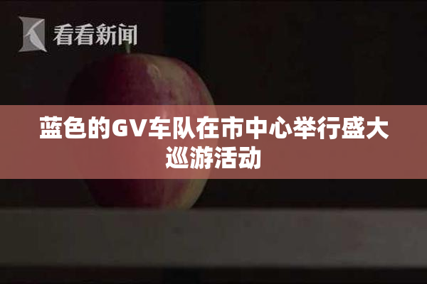 蓝色的GV车队在市中心举行盛大巡游活动