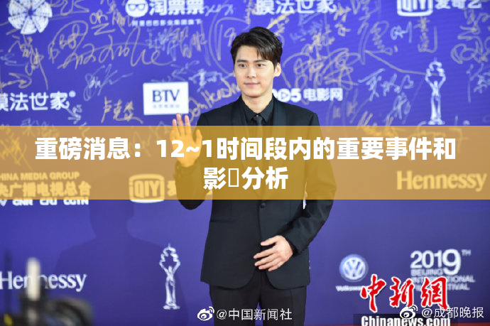 重磅消息：12~1时间段内的重要事件和影響分析