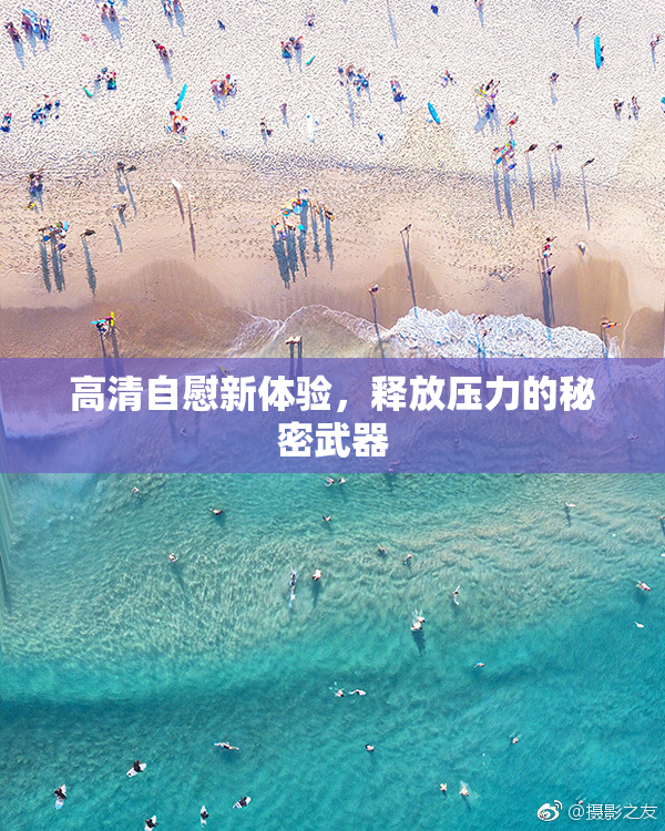 高清自慰新体验，释放压力的秘密武器