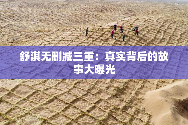 舒淇无删减三重：真实背后的故事大曝光