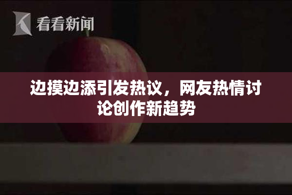 边摸边添引发热议，网友热情讨论创作新趋势