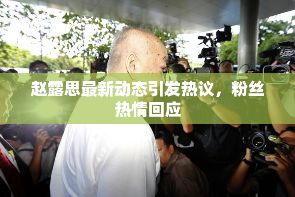 赵露思最新动态引发热议，粉丝热情回应
