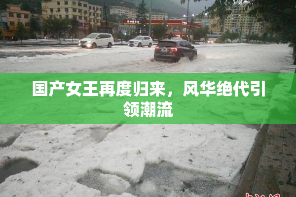 国产女王再度归来，风华绝代引领潮流