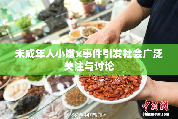 未成年人小嫩x事件引发社会广泛关注与讨论