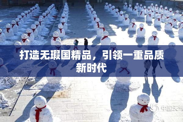 打造无瑕国精品，引领一重品质新时代