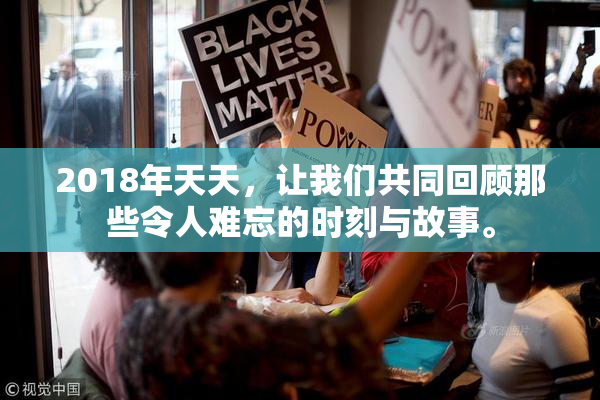 2018年天天，让我们共同回顾那些令人难忘的时刻与故事。