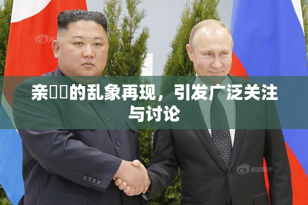 亲妺妺的乱象再现，引发广泛关注与讨论