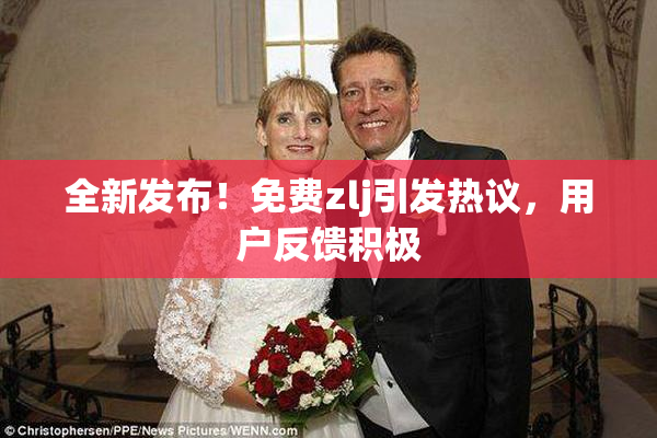 全新发布！免费zlj引发热议，用户反馈积极