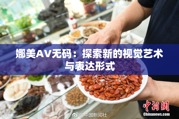 娜美AV无码：探索新的视觉艺术与表达形式