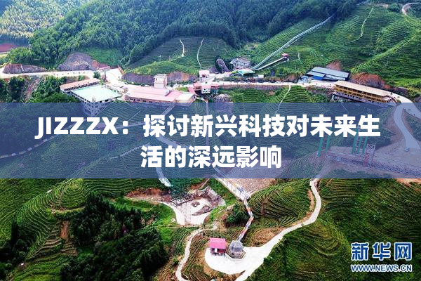 JIZZZX：探讨新兴科技对未来生活的深远影响