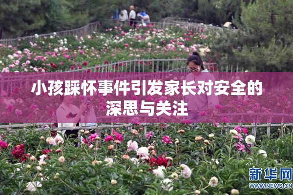 小孩踩怀事件引发家长对安全的深思与关注