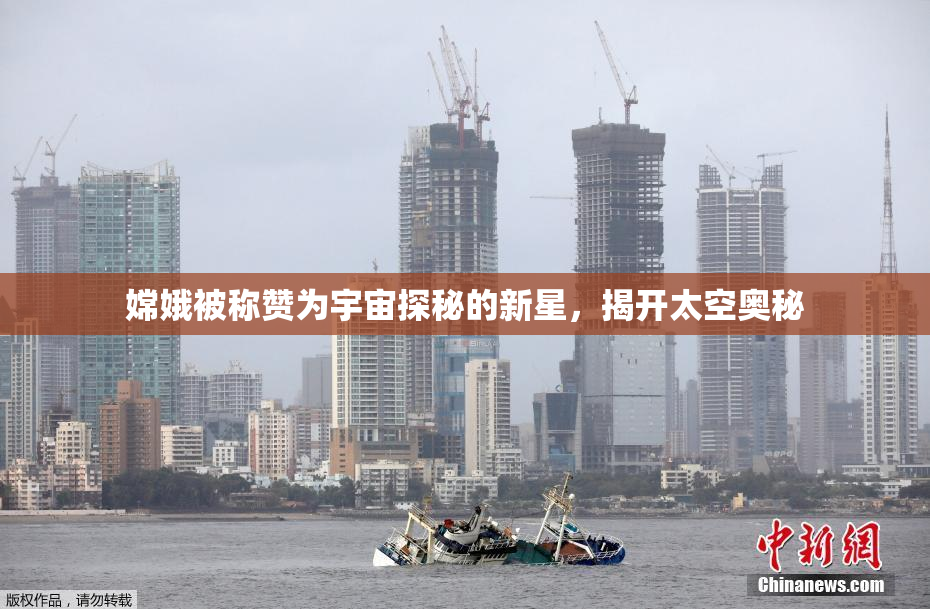 嫦娥被称赞为宇宙探秘的新星，揭开太空奥秘