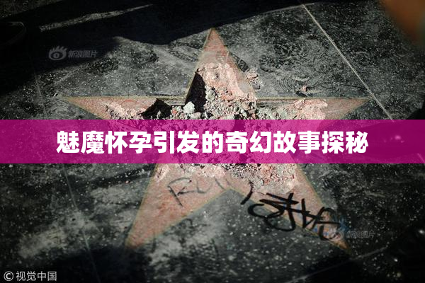 魅魔怀孕引发的奇幻故事探秘