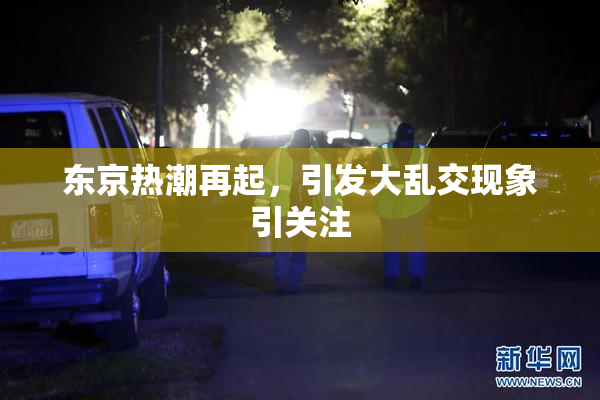 东京热潮再起，引发大乱交现象引关注