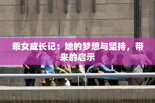 乖女成长记：她的梦想与坚持，带来的启示