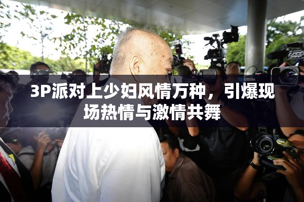 3P派对上少妇风情万种，引爆现场热情与激情共舞