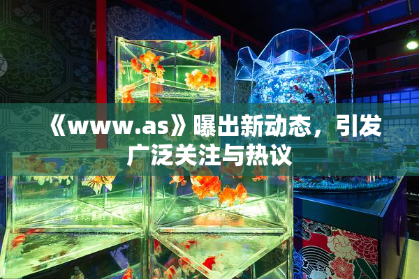《www.as》曝出新动态，引发广泛关注与热议