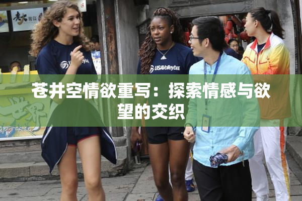苍井空情欲重写：探索情感与欲望的交织