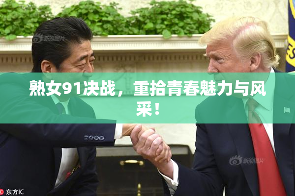 熟女91决战，重拾青春魅力与风采！