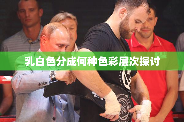 乳白色分成何种色彩层次探讨
